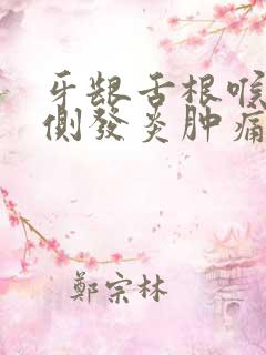 牙龈舌根喉咙一侧发炎肿痛