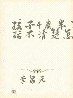 孩子4岁半了说话不清楚怎么回事