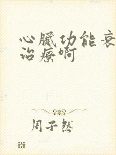 心脏功能衰竭咋治疗啊