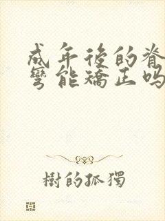 成年后的脊椎侧弯能矫正吗