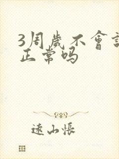 3周岁不会说话正常吗