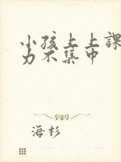 小孩上上课注意力不集中