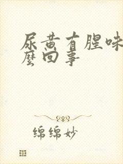 尿黄有腥味是怎么回事