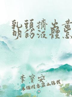 乳头挤出黄色透明的液体怎么回事