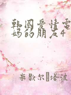 韩国爱情电影妈妈的朋友4