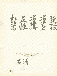 对反复复发的细菌性阴炎该怎么治疗好