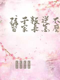 孩子叛逆不爱学习家长怎么办