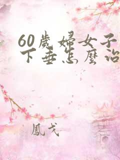 60岁妇女子宫下垂怎么治疗