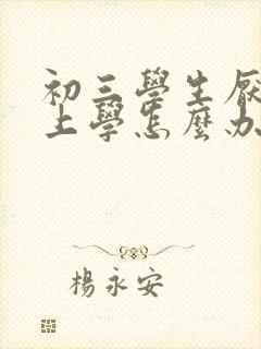 初三学生厌学不上学怎么办