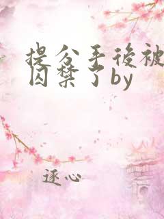 提分手后被男友囚禁了by