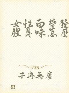 女性白带发黄有腥臭味怎么回事