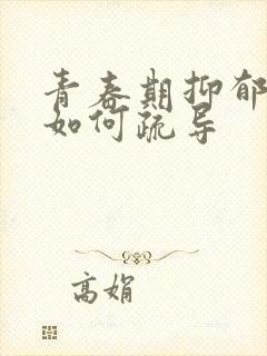 青春期抑郁家长如何疏导