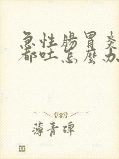 急性肠胃炎喝水都吐怎么办