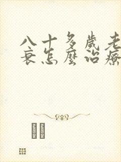 八十多岁老人心衰怎么治疗