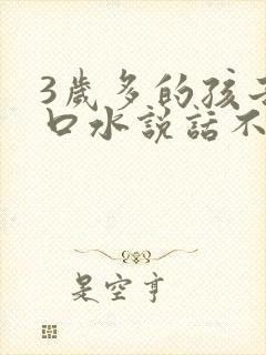 3岁多的孩子流口水说话不清楚