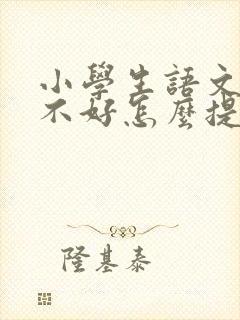 小学生语文成绩不好怎么提高