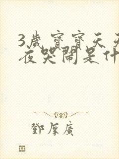 3岁宝宝天天半夜哭闹是什么原因