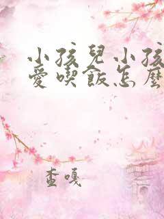 小孩儿小孩儿不爱吃饭怎么办