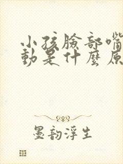 小孩脸部嘴角抽动是什么原因