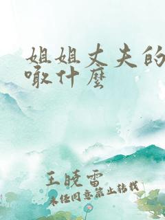 姐姐丈夫的爸爸喊什么