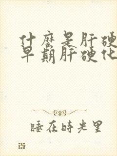 什么是肝硬化?早期肝硬化有哪些症状?