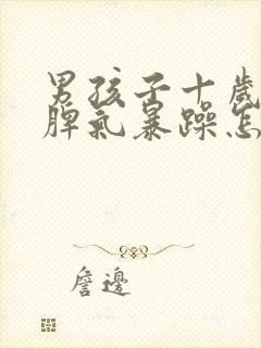 男孩子十岁叛逆脾气暴躁怎么办?