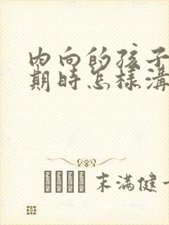 内向的孩子叛逆期时怎样沟通