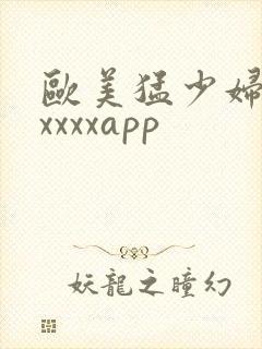 欧美猛少妇色xxxxxapp