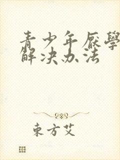 青少年厌学叛逆解决办法