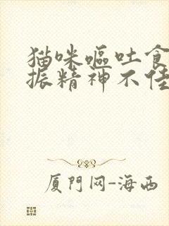 猫咪呕吐食欲不振精神不佳是怎么回事