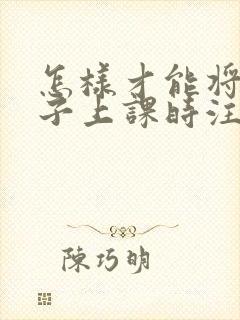 怎样才能将小孩子上课时注意力集中的方法