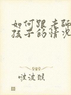 如何跟老师沟通孩子的情况