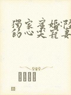 独家蜜婚:陆少的心尖宠妻