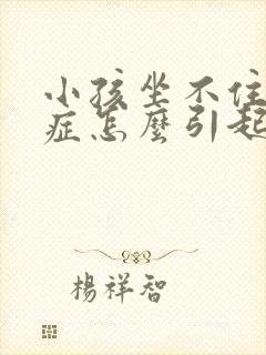 小孩坐不住好动症怎么引起的