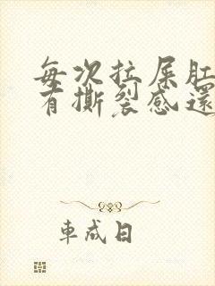 每次拉屎肛门疼有撕裂感还出血