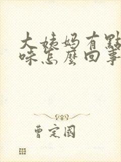 大姨妈有点腥臭味怎么回事