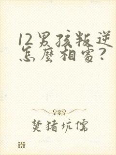 12男孩叛逆期怎么相处?