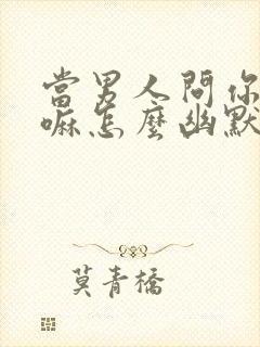 当男人问你在干嘛怎么幽默回答