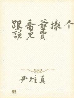 跟乔爷撒个娇小说免费