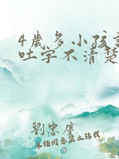 4岁多小孩说话吐字不清楚是什么原因