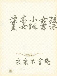 漂亮小女孩黑丝美女跳舞泳衣内裤插入扣逼