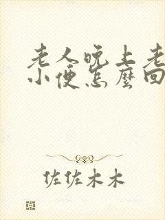 老人晚上老起夜小便怎么回事