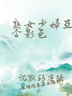 熟女少妇亚洲综合影色