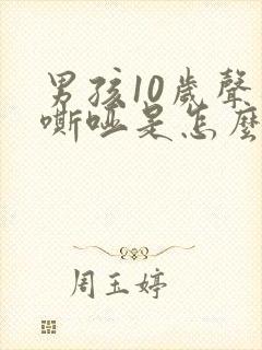 男孩10岁声音嘶哑是怎么回事