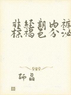 非经期内裤上有棕褐色分泌物和血丝