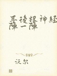 耳后根神经痛一阵一阵