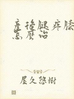 产后腿疼膝盖疼怎么治