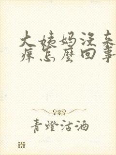 大姨妈没来阴道痒怎么回事