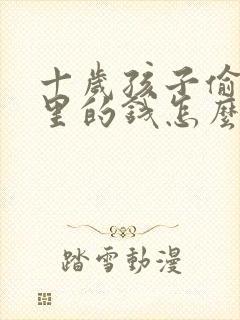 十岁孩子偷拿家里的钱怎么教育