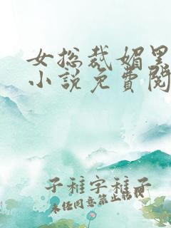 女总裁媚黑堕落小说免费阅读女总裁